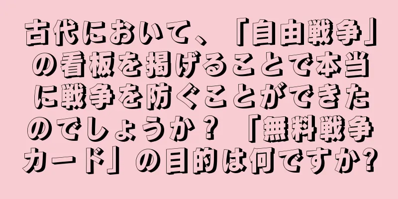 古代において、「自由戦争」の看板を掲げることで本当に戦争を防ぐことができたのでしょうか？ 「無料戦争カード」の目的は何ですか?