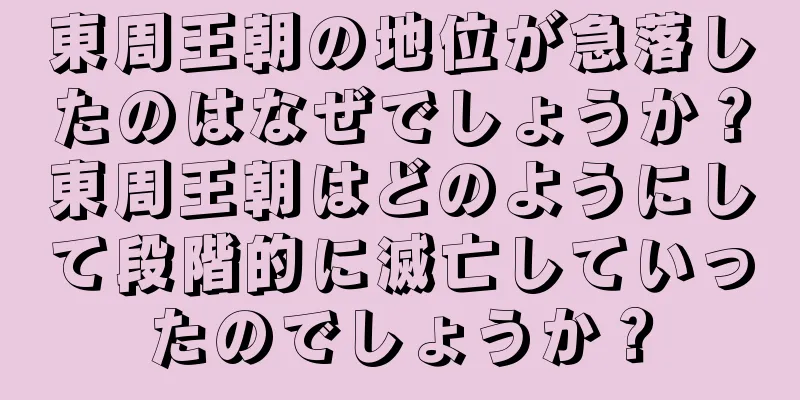 東周王朝の地位が急落したのはなぜでしょうか？東周王朝はどのようにして段階的に滅亡していったのでしょうか？