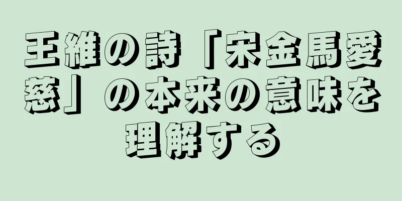 王維の詩「宋金馬愛慈」の本来の意味を理解する