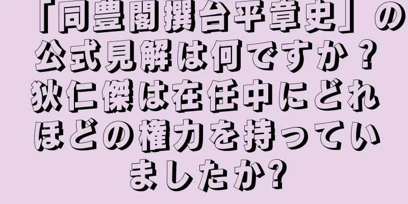 「同豊閣撰台平章史」の公式見解は何ですか？狄仁傑は在任中にどれほどの権力を持っていましたか?