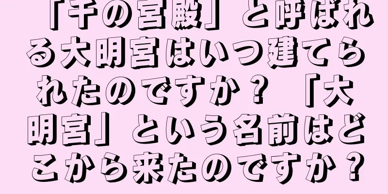 「千の宮殿」と呼ばれる大明宮はいつ建てられたのですか？ 「大明宮」という名前はどこから来たのですか？