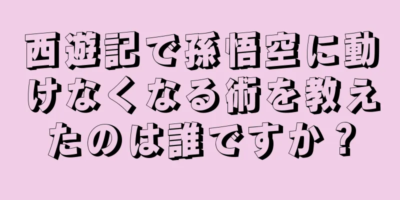 西遊記で孫悟空に動けなくなる術を教えたのは誰ですか？