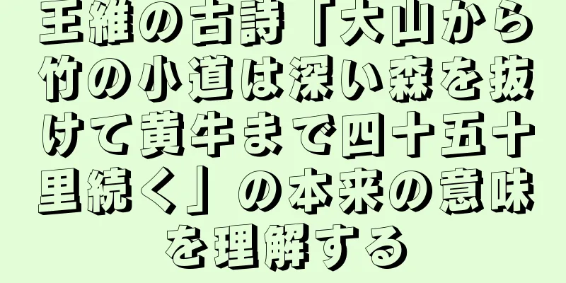 王維の古詩「大山から竹の小道は深い森を抜けて黄牛まで四十五十里続く」の本来の意味を理解する