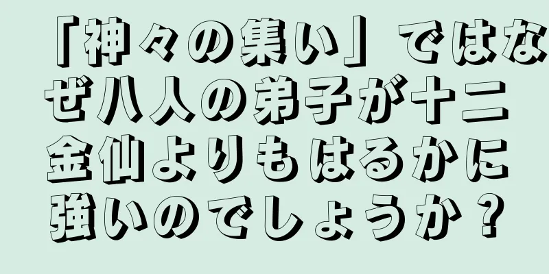 「神々の集い」ではなぜ八人の弟子が十二金仙よりもはるかに強いのでしょうか？