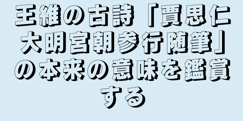 王維の古詩「賈思仁大明宮朝参行随筆」の本来の意味を鑑賞する