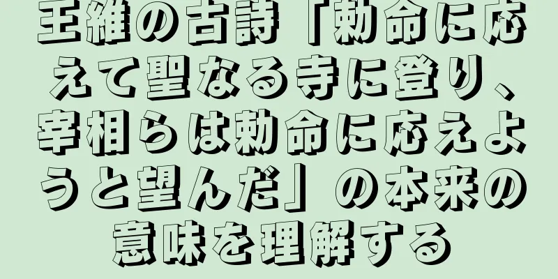 王維の古詩「勅命に応えて聖なる寺に登り、宰相らは勅命に応えようと望んだ」の本来の意味を理解する