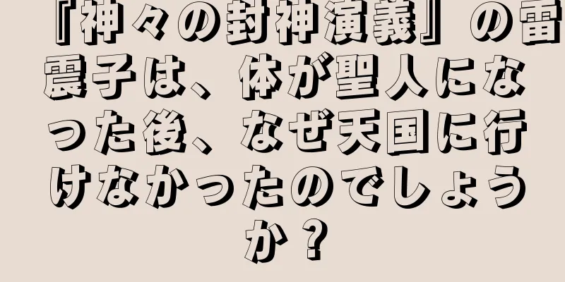 『神々の封神演義』の雷震子は、体が聖人になった後、なぜ天国に行けなかったのでしょうか？