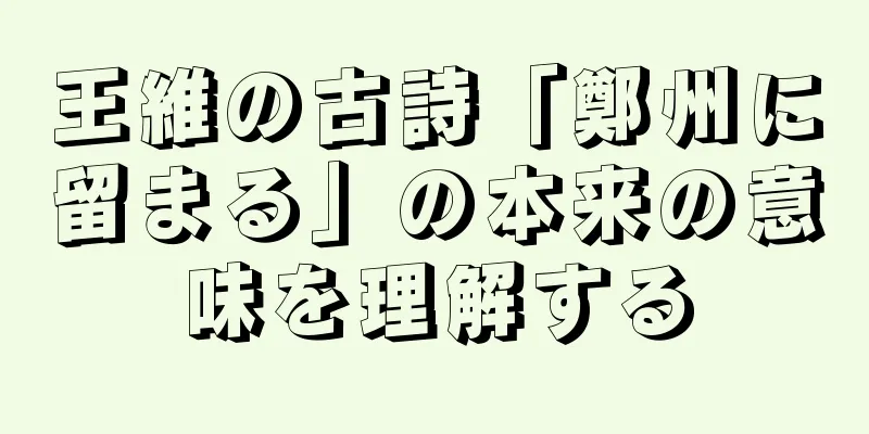 王維の古詩「鄭州に留まる」の本来の意味を理解する