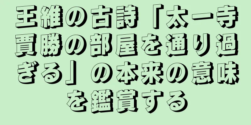 王維の古詩「太一寺賈勝の部屋を通り過ぎる」の本来の意味を鑑賞する