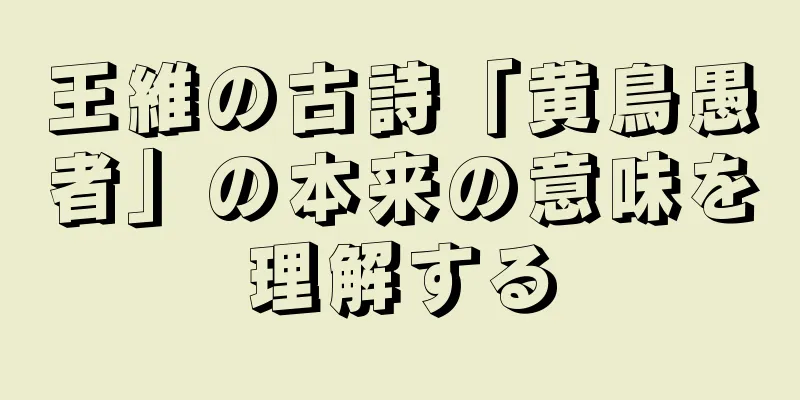王維の古詩「黄鳥愚者」の本来の意味を理解する