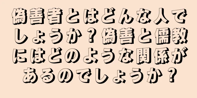 偽善者とはどんな人でしょうか？偽善と儒教にはどのような関係があるのでしょうか？
