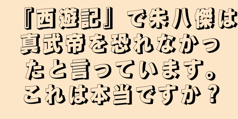 『西遊記』で朱八傑は真武帝を恐れなかったと言っています。これは本当ですか？