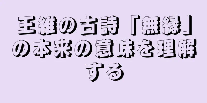 王維の古詩「無縁」の本来の意味を理解する