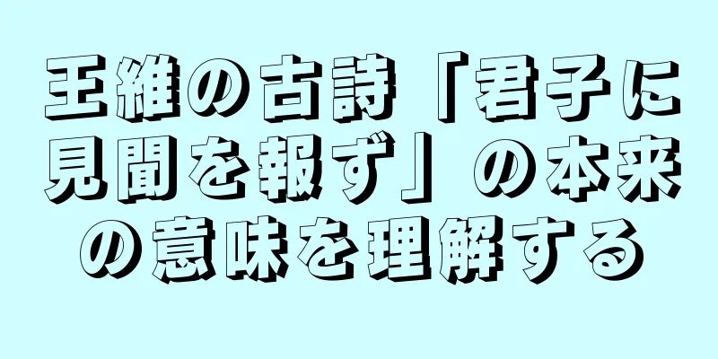 王維の古詩「君子に見聞を報ず」の本来の意味を理解する