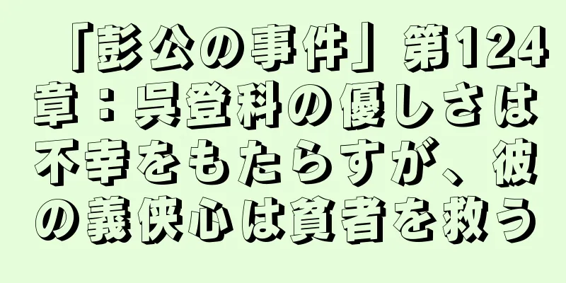 「彭公の事件」第124章：呉登科の優しさは不幸をもたらすが、彼の義侠心は貧者を救う
