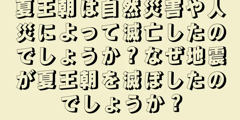 夏王朝は自然災害や人災によって滅亡したのでしょうか？なぜ地震が夏王朝を滅ぼしたのでしょうか？