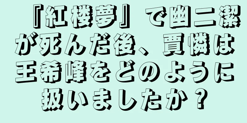 『紅楼夢』で幽二潔が死んだ後、賈憐は王希峰をどのように扱いましたか？
