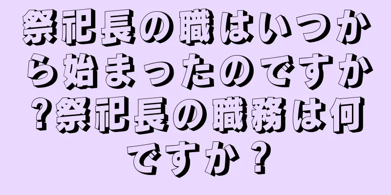 祭祀長の職はいつから始まったのですか?祭祀長の職務は何ですか？