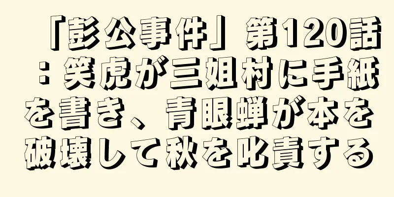 「彭公事件」第120話：笑虎が三姐村に手紙を書き、青眼蝉が本を破壊して秋を叱責する