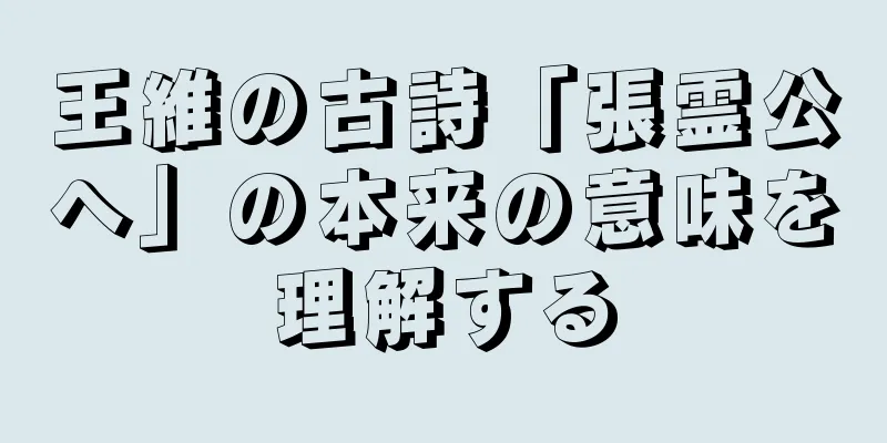 王維の古詩「張霊公へ」の本来の意味を理解する