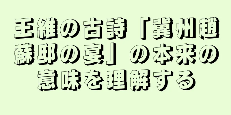 王維の古詩「冀州趙蘇邸の宴」の本来の意味を理解する