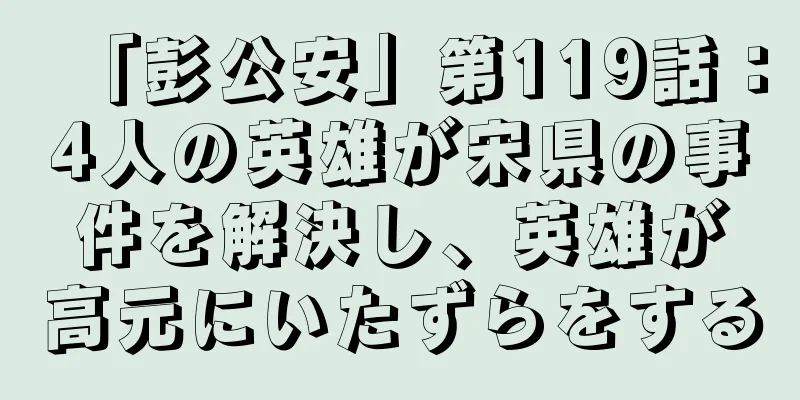 「彭公安」第119話：4人の英雄が宋県の事件を解決し、英雄が高元にいたずらをする