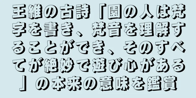 王維の古詩「園の人は梵字を書き、梵音を理解することができ、そのすべてが絶妙で遊び心がある」の本来の意味を鑑賞