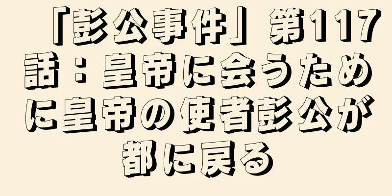 「彭公事件」第117話：皇帝に会うために皇帝の使者彭公が都に戻る