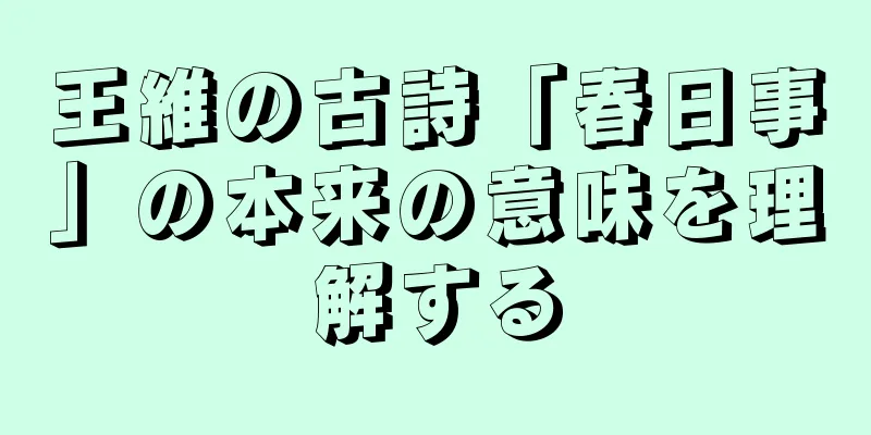王維の古詩「春日事」の本来の意味を理解する