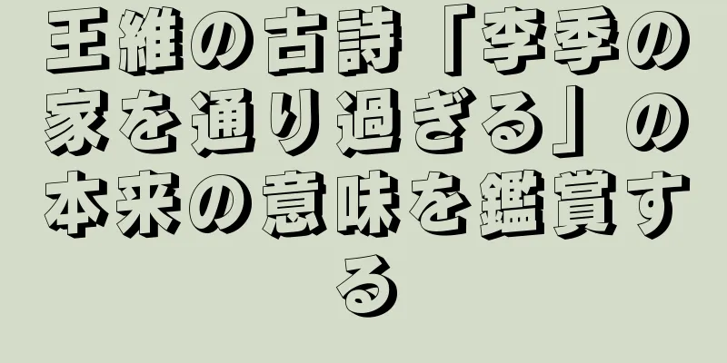 王維の古詩「李季の家を通り過ぎる」の本来の意味を鑑賞する