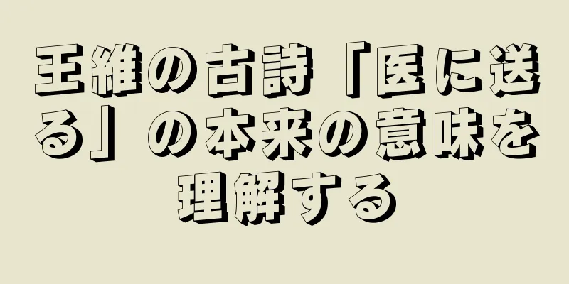 王維の古詩「医に送る」の本来の意味を理解する