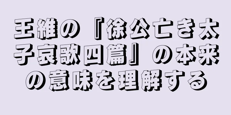 王維の『徐公亡き太子哀歌四篇』の本来の意味を理解する