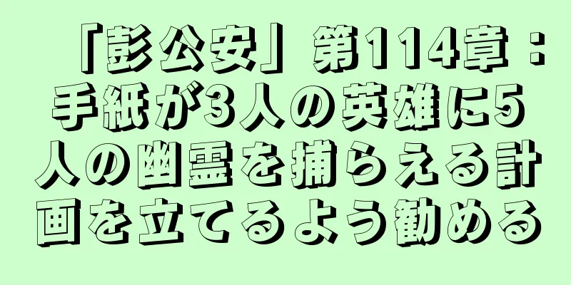 「彭公安」第114章：手紙が3人の英雄に5人の幽霊を捕らえる計画を立てるよう勧める