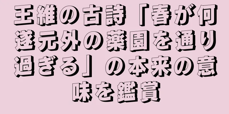 王維の古詩「春が何遂元外の薬園を通り過ぎる」の本来の意味を鑑賞