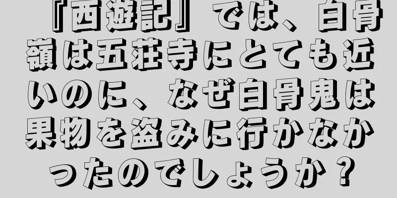 『西遊記』では、白骨嶺は五荘寺にとても近いのに、なぜ白骨鬼は果物を盗みに行かなかったのでしょうか？