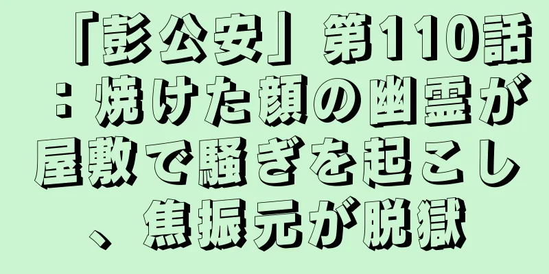 「彭公安」第110話：焼けた顔の幽霊が屋敷で騒ぎを起こし、焦振元が脱獄