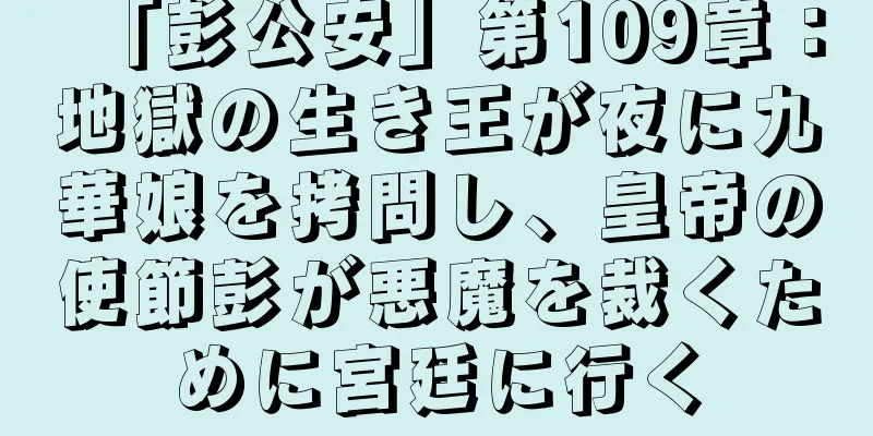 「彭公安」第109章：地獄の生き王が夜に九華娘を拷問し、皇帝の使節彭が悪魔を裁くために宮廷に行く