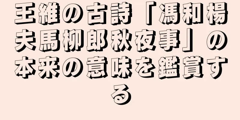 王維の古詩「馮和楊夫馬柳郎秋夜事」の本来の意味を鑑賞する