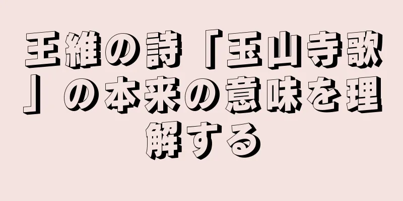 王維の詩「玉山寺歌」の本来の意味を理解する