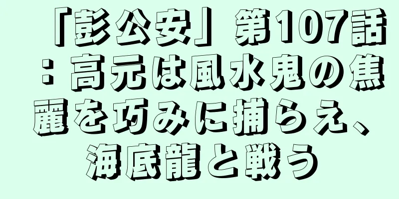 「彭公安」第107話：高元は風水鬼の焦麗を巧みに捕らえ、海底龍と戦う