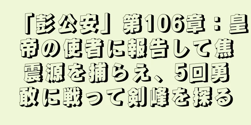 「彭公安」第106章：皇帝の使者に報告して焦震源を捕らえ、5回勇敢に戦って剣峰を探る