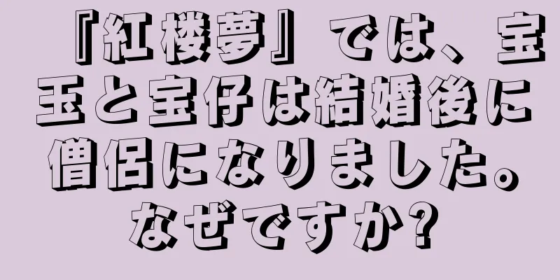 『紅楼夢』では、宝玉と宝仔は結婚後に僧侶になりました。なぜですか?