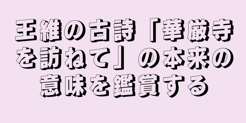 王維の古詩「華厳寺を訪ねて」の本来の意味を鑑賞する