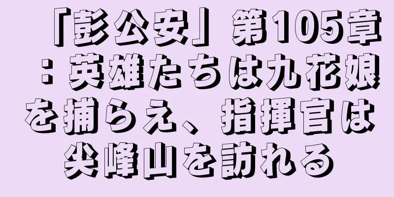 「彭公安」第105章：英雄たちは九花娘を捕らえ、指揮官は尖峰山を訪れる