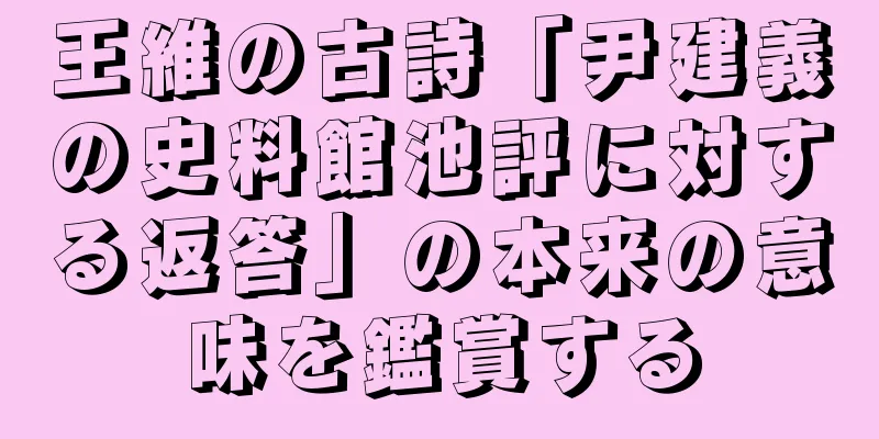 王維の古詩「尹建義の史料館池評に対する返答」の本来の意味を鑑賞する