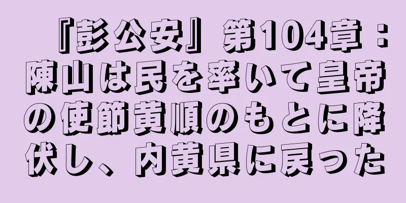 『彭公安』第104章：陳山は民を率いて皇帝の使節黄順のもとに降伏し、内黄県に戻った