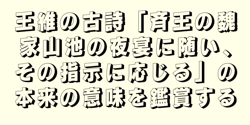 王維の古詩「斉王の魏家山池の夜宴に随い、その指示に応じる」の本来の意味を鑑賞する