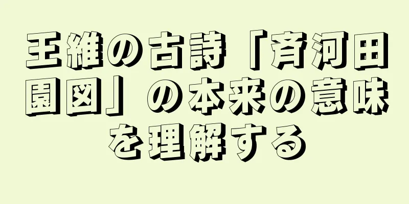 王維の古詩「斉河田園図」の本来の意味を理解する