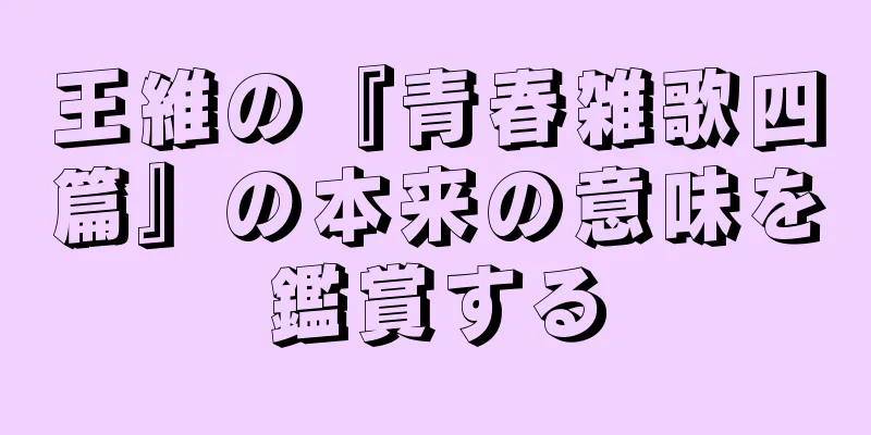 王維の『青春雑歌四篇』の本来の意味を鑑賞する
