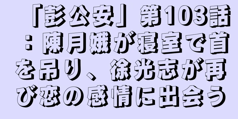 「彭公安」第103話：陳月娥が寝室で首を吊り、徐光志が再び恋の感情に出会う
